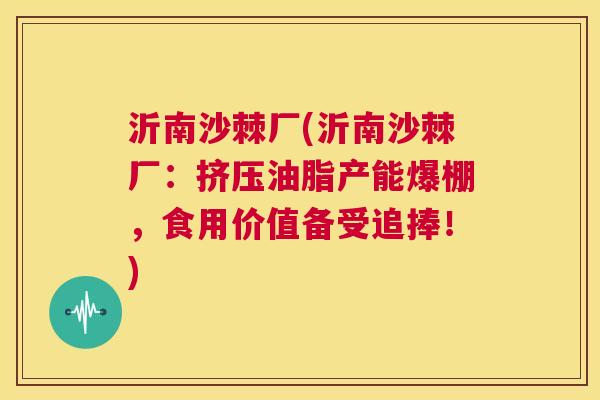 沂南沙棘厂(沂南沙棘厂：挤压油脂产能爆棚，食用价值备受追捧！)
