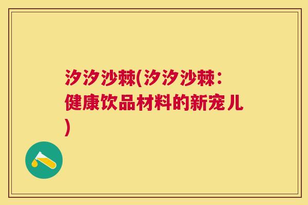 汐汐沙棘(汐汐沙棘：健康饮品材料的新宠儿)