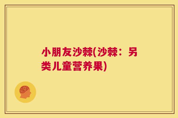 小朋友沙棘(沙棘：另类儿童营养果)