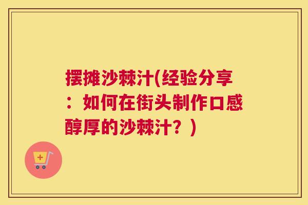 摆摊沙棘汁(经验分享:如何在街头制作口感醇厚的沙棘汁?) 摆摊沙棘汁(经验分享:如何在街头制作口感醇厚的沙棘汁?)