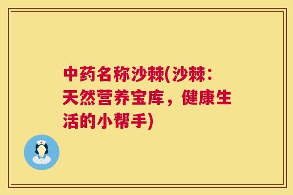 中药名称沙棘(沙棘：天然营养宝库，健康生活的小帮手)