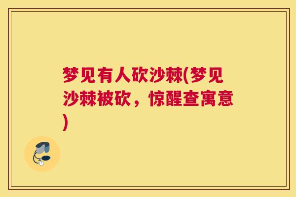 梦见有人砍沙棘(梦见沙棘被砍,惊醒查寓意) 梦见有人砍沙棘(梦见沙棘被砍,惊醒查寓意)