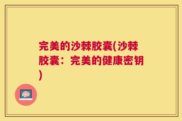 完美的沙棘胶囊(沙棘胶囊：完美的健康密钥)