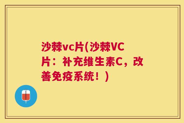 沙棘vc片(沙棘VC片:补充维生素C,改善系统!) 沙棘vc片(沙棘VC片:补充维生素C,改善系统!)