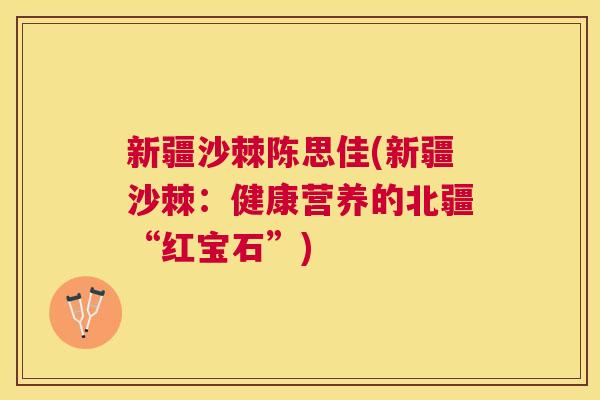 新疆沙棘陈思佳(新疆沙棘：健康营养的北疆“红宝石”)