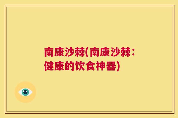 南康沙棘(南康沙棘:健康的饮食神器)