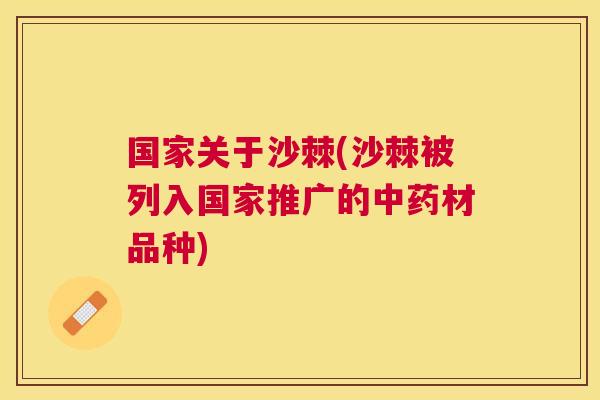 国家关于沙棘(沙棘被列入国家推广的中药材品种)