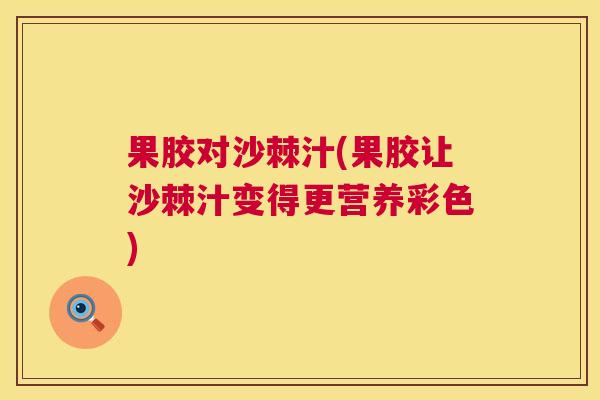 果胶对沙棘汁(果胶让沙棘汁变得更营养彩色)