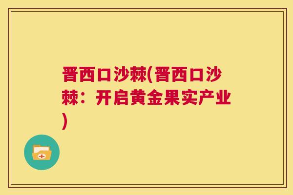 晋西口沙棘(晋西口沙棘:开启黄金果实产业) 晋西口沙棘(晋西口沙棘:开启黄金果实产业)