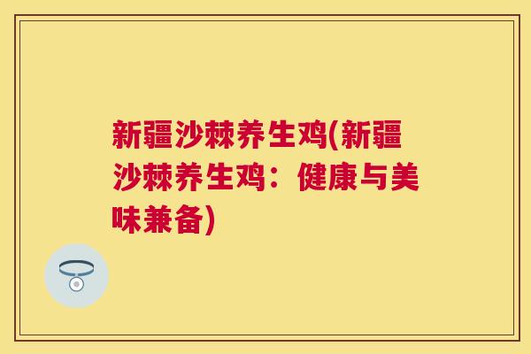 新疆沙棘养生鸡(新疆沙棘养生鸡:健康与美味兼备) 新疆沙棘养生鸡(新疆沙棘养生鸡:健康与美味兼备)