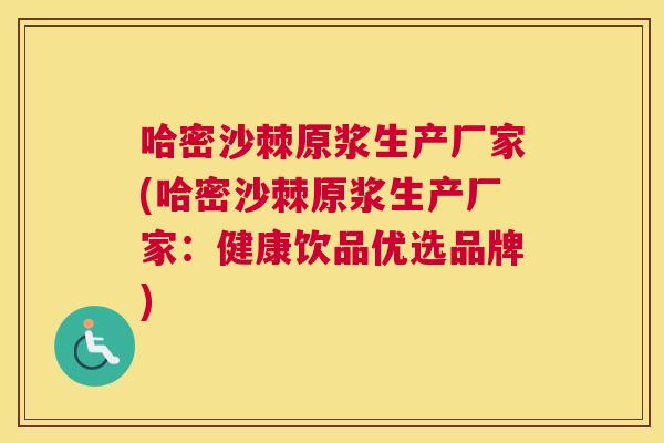 哈密沙棘原浆生产厂家(哈密沙棘原浆生产厂家:健康饮品优选品牌)