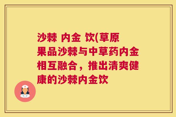 沙棘 内金 饮(草原果品沙棘与中草药内金相互融合,推出清爽健康的沙棘内金饮