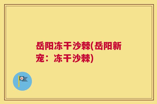 岳阳冻干沙棘(岳阳新宠:冻干沙棘) 岳阳冻干沙棘(岳阳新宠:冻干沙棘)
