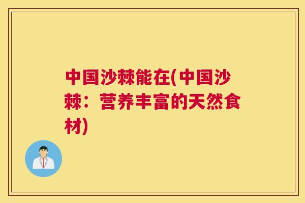 中国沙棘能在(中国沙棘：营养丰富的天然食材)