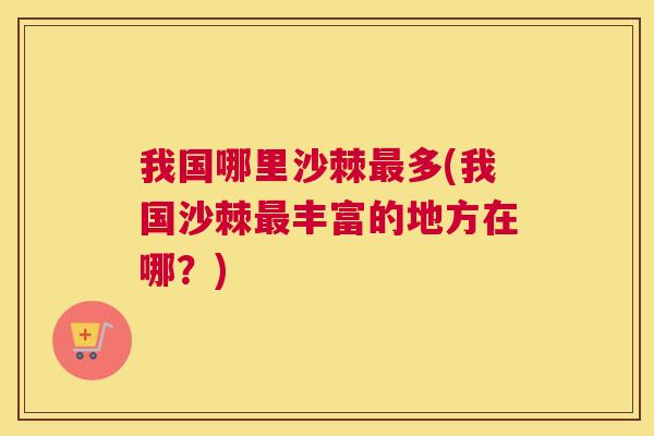 我国哪里沙棘多(我国沙棘丰富的地方在哪?) 我国哪里沙棘多(我国沙棘丰富的地方在哪?)