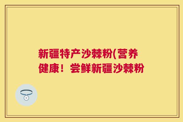 新疆特产沙棘粉(营养健康!尝鲜新疆沙棘粉 新疆特产沙棘粉(营养健康!尝鲜新疆沙棘粉