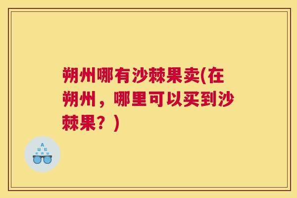 朔州哪有沙棘果卖(在朔州,哪里可以买到沙棘果?) 朔州哪有沙棘果卖(在朔州,哪里可以买到沙棘果?)