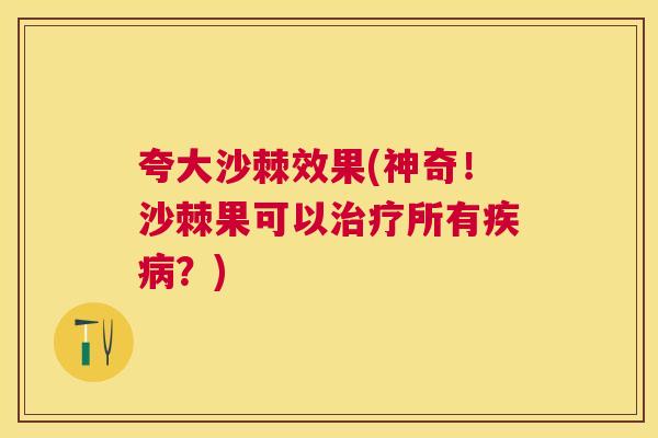 夸大沙棘效果(神奇!沙棘果可以所有?) 夸大沙棘效果(神奇!沙棘果可以所有?)