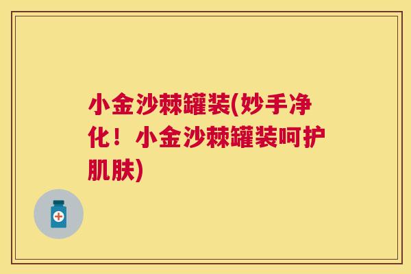 小金沙棘罐装(妙手净化！小金沙棘罐装呵护肌肤)