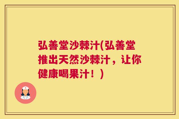 弘善堂沙棘汁(弘善堂推出天然沙棘汁，让你健康喝果汁！)