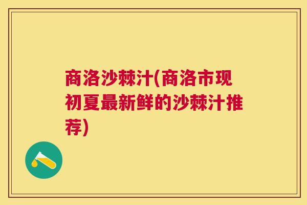 商洛沙棘汁(商洛市现初夏最新鲜的沙棘汁推荐)