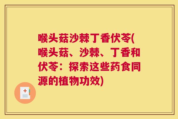 喉头菇沙棘丁香伏苓(喉头菇、沙棘、丁香和伏苓:探索这些药食同源的植物功效)