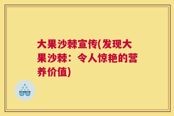 大果沙棘宣传(发现大果沙棘:令人惊艳的营养价值) 大果沙棘宣传(发现大果沙棘:令人惊艳的营养价值)