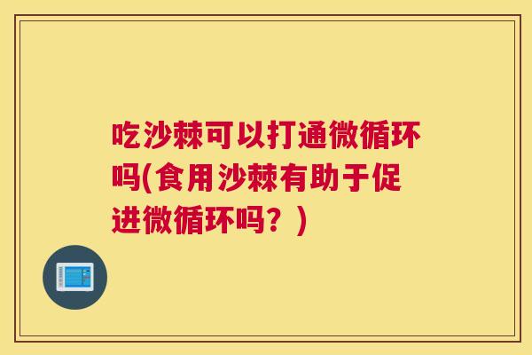 吃沙棘可以打通微循环吗(食用沙棘有助于促进微循环吗?)