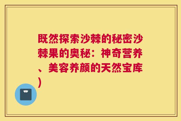 既然探索沙棘的秘密沙棘果的奥秘:神奇营养、美容养颜的天然宝库) 既然探索沙棘的秘密沙棘果的奥秘:神奇营养、美容养颜的天然宝库)