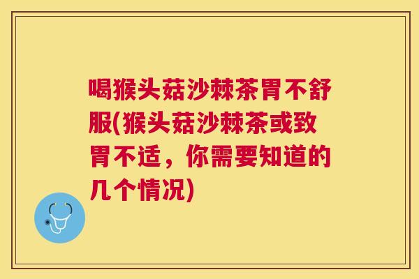 喝猴头菇沙棘茶胃不舒服(猴头菇沙棘茶或致胃不适，你需要知道的几个情况)