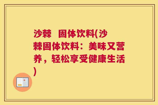 沙棘 固体饮料(沙棘固体饮料:美味又营养,轻松享受健康生活) 沙棘 固体饮料(沙棘固体饮料:美味又营养,轻松享受健康生活)
