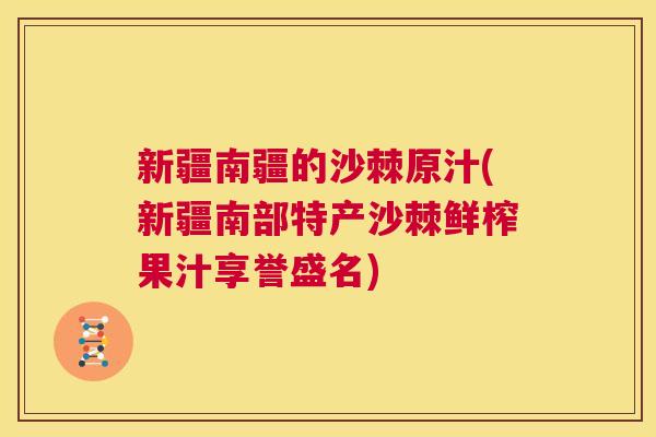 新疆南疆的沙棘原汁(新疆南部特产沙棘鲜榨果汁享誉盛名)