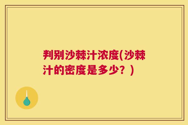 判别沙棘汁浓度(沙棘汁的密度是多少？)