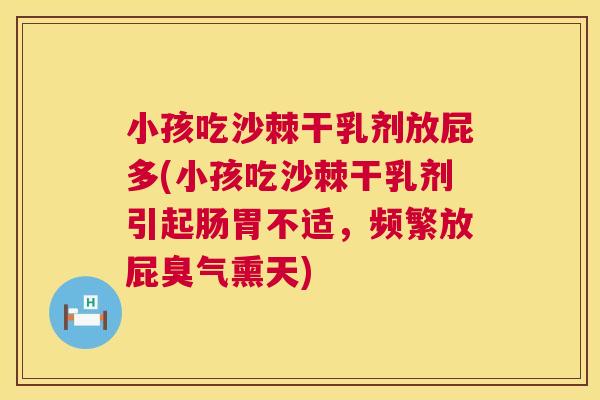 小孩吃沙棘干乳剂放屁多(小孩吃沙棘干乳剂引起肠胃不适,频繁放屁臭气熏天) 小孩吃沙棘干乳剂放屁多(小孩吃沙棘干乳剂引起肠胃不适,频繁放屁臭气熏天)