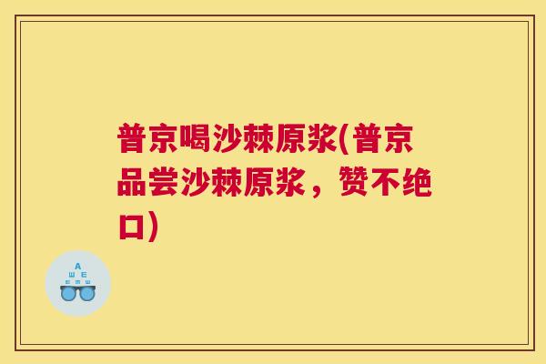 普京喝沙棘原浆(普京品尝沙棘原浆,赞不绝口) 普京喝沙棘原浆(普京品尝沙棘原浆,赞不绝口)