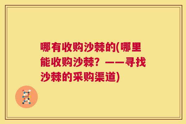 哪有收购沙棘的(哪里能收购沙棘？——寻找沙棘的采购渠道)