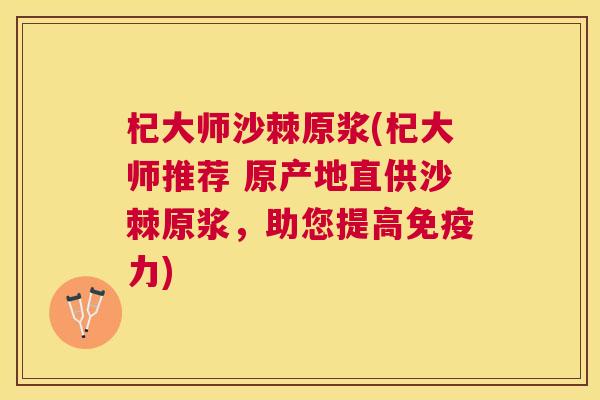 杞大师沙棘原浆(杞大师推荐 原产地直供沙棘原浆，助您提高力)
