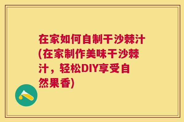 在家如何自制干沙棘汁(在家制作美味干沙棘汁，轻松DIY享受自然果香)