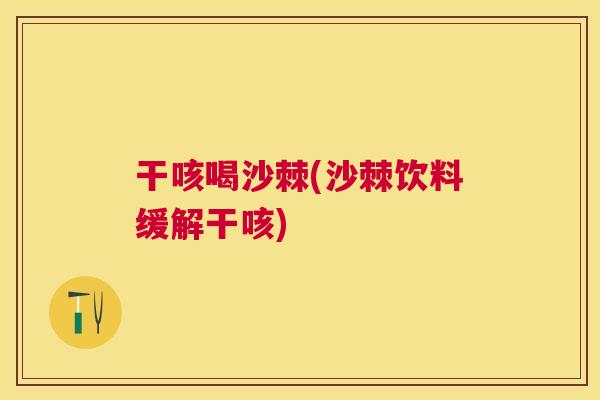 干咳喝沙棘(沙棘饮料缓解干咳)