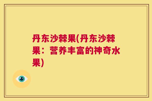 丹东沙棘果(丹东沙棘果:营养丰富的神奇水果)
