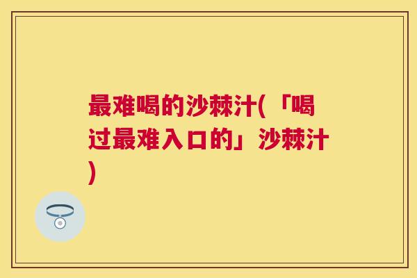 难喝的沙棘汁(「喝过难入口的」沙棘汁) 难喝的沙棘汁(「喝过难入口的」沙棘汁)