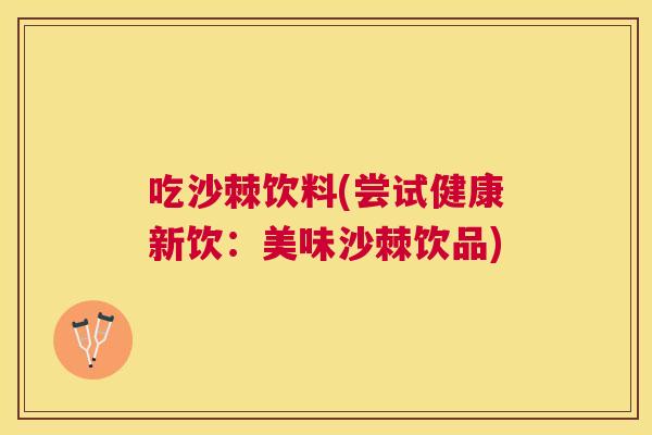 吃沙棘饮料(尝试健康新饮：美味沙棘饮品)
