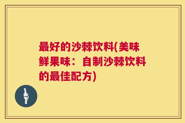 好的沙棘饮料(美味鲜果味：自制沙棘饮料的佳配方)