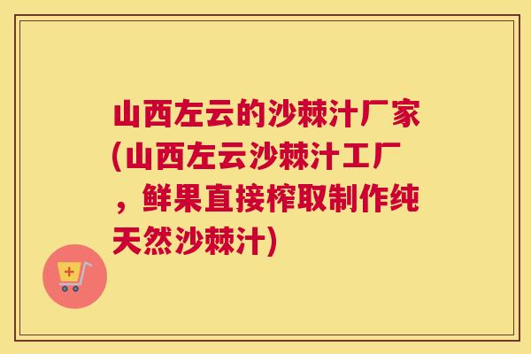 山西左云的沙棘汁厂家(山西左云沙棘汁工厂，鲜果直接榨取制作纯天然沙棘汁)