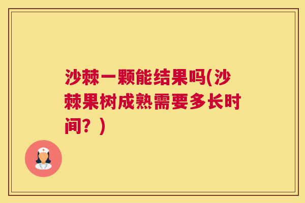 沙棘一颗能结果吗(沙棘果树成熟需要多长时间？)