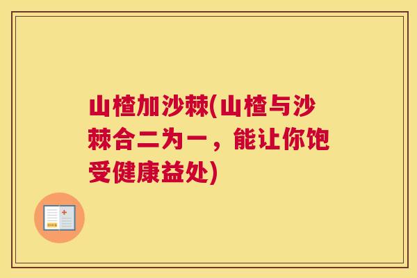 山楂加沙棘(山楂与沙棘合二为一,能让你饱受健康益处) 山楂加沙棘(山楂与沙棘合二为一,能让你饱受健康益处)