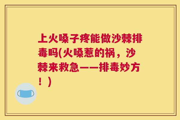 上火嗓子疼能做沙棘吗(火嗓惹的祸，沙棘来救急——妙方！)