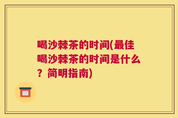 喝沙棘茶的时间(最佳喝沙棘茶的时间是什么？简明指南)