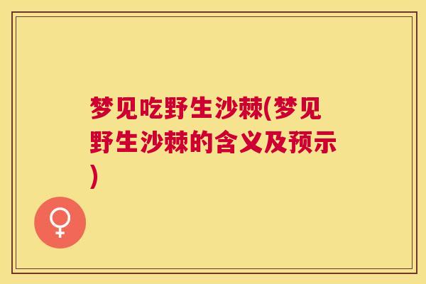 梦见吃野生沙棘(梦见野生沙棘的含义及预示) 梦见吃野生沙棘(梦见野生沙棘的含义及预示)