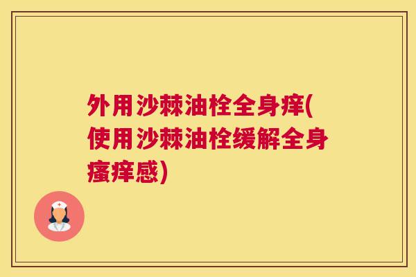 外用沙棘油栓全身痒(使用沙棘油栓缓解全身瘙痒感)